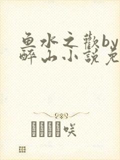 鱼水之欢by狄醉山小说免费阅读