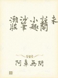 潮沙小说未删减版笔趣阁