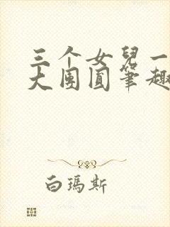 三个女儿一锅烩大团圆笔趣阁