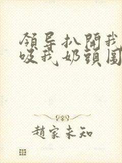 领导扒开我奶罩吸我奶头图片