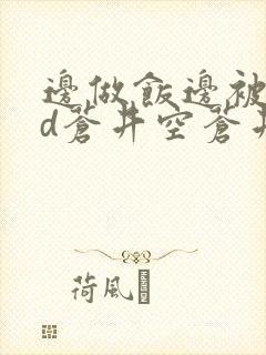 边做饭边被躁bd苍井空苍井空