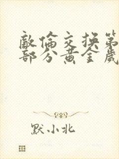 敌伦交换第10部分黄金岁月