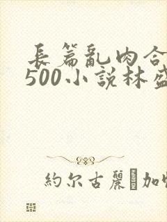 长篇乱肉合集乱500小说林盛