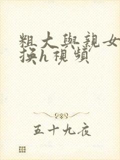 粗大与亲女伦交换h视频