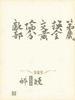 敌伦交换第10部分黄金岁月