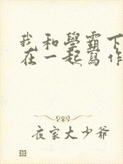 我和学霸下面连在一起写作业小说