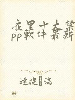 夜里十大禁用app软件最新章节