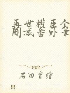 再世权臣全文无删减番外笔趣阁