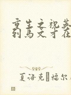 重生之祝英台遇到马文才在线阅读