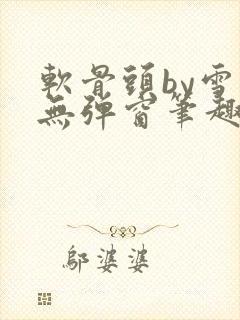 软骨头by雪碧无弹窗笔趣阁