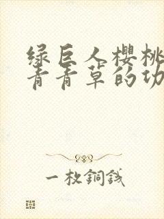 绿巨人樱桃荔枝青青草的功效