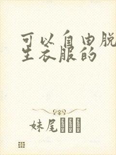 可以自由脱卸女生衣服的