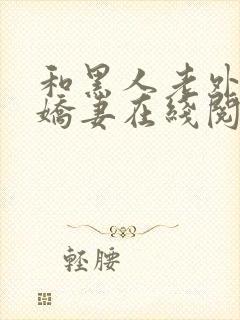 和黑人老外交换娇妻在线阅读