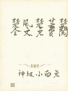 楚风楚芸楚鸿飞全文免费阅读修罗武神二千章