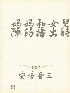 妈妈和女儿齐上阵的播出时间