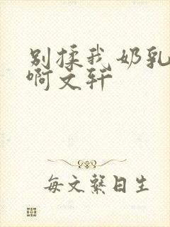 别揉我奶乳嗯～啊文轩