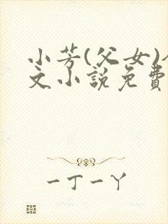 小芳(父女)全文小说免费阅读