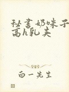 秘书奶咪子真大高h乳夹