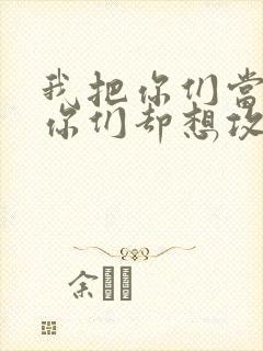 我把你们当敌人你们却想攻略我