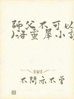 师父不可以(限)洛灵犀小说笔趣阁