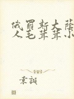 俄罗斯大荫蒂女人毛茸茸小说