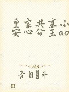 皇家共享小公主安心公主aor免费阅读