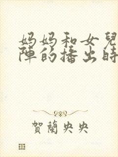 妈妈和女儿齐上阵的播出时间