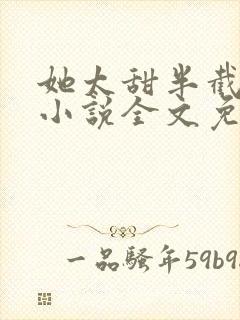 她太甜半截白菜小说全文免费阅读封面