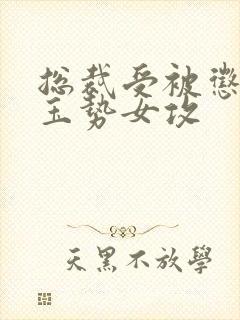 总裁受被惩罚戴玉势女攻