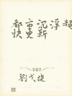都市沉浮超前超快更新