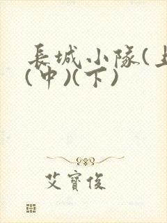 长城小队(上)(中)(下)