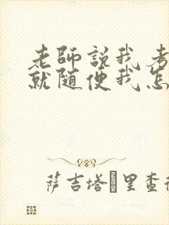 老师说我考好了就随便我怎样