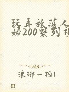 玩弄放荡人妻少妇200系列视频