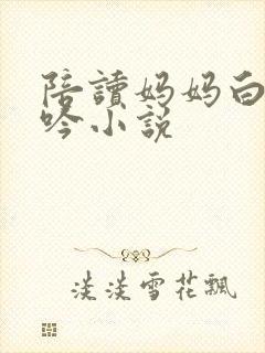 陪读妈妈白嫩呻吟小说