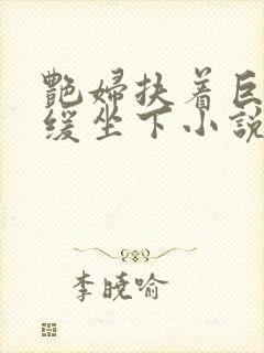 艳妇扶着巨龙缓缓坐下小说封面