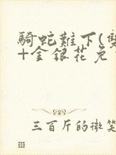 骑蛇难下(双)+金银花免费