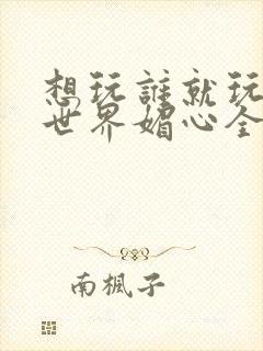 想玩谁就玩谁的世界媚心全文阅读封面