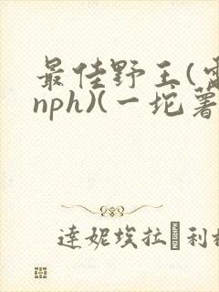 最佳野王(电竞nph)(一坨薯饼)