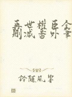 再世权臣全文无删减番外笔趣阁