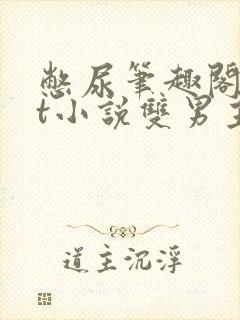 憋尿笔趣阁txt小说双男主