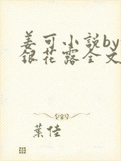 姜可小说by金银花露全文免费阅读无弹窗笔趣