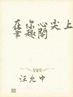 在你心尖上起舞笔趣阁封面