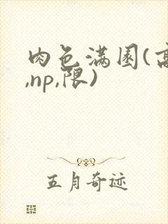 肉色满园(高h,np,限)