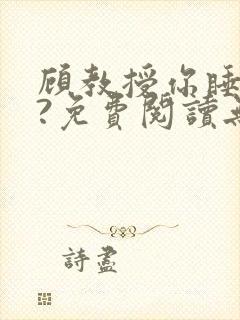 顾教授你睡了吗?免费阅读无弹窗