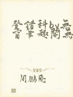 登错科by无弹窗笔趣阁无弹窗