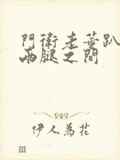 门卫老董趴在我两腿之间