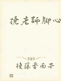 挠老师脚心小说