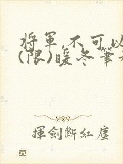 将军,不可以!(限)暖冬笔趣阁免费阅读