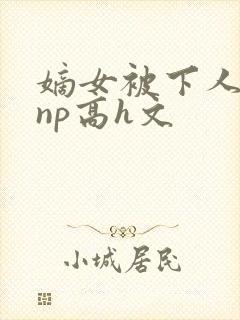 嫡女被下人凌虐np高h文