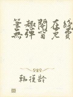 笔趣阁在线阅读无弹窗免费